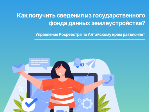 Как получить сведения из государственного фонда данных землеустройства? Управление Росреестра по Алтайскому краю разъясняет.