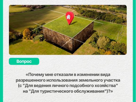«Почему мне отказали в изменении вида разрешенного использования земельного участка (с «Для ведения личного  подсобного хозяйства»» на «Для туристического обслуживания»)?».