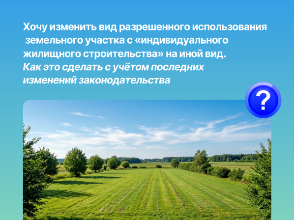 Хочу изменить вид разрешенного использования  земельного участка с «индивидуального жилищного строительства» на иной вид. Как это сделать с учётом последних изменений законодательства..